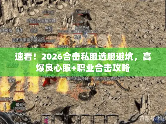 速看！2026合击私服选服避坑，高爆良心服+职业合击攻略