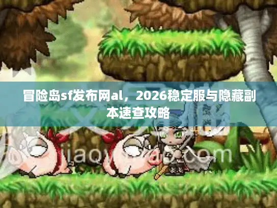 冒险岛sf发布网al，2026稳定服与隐藏副本速查攻略