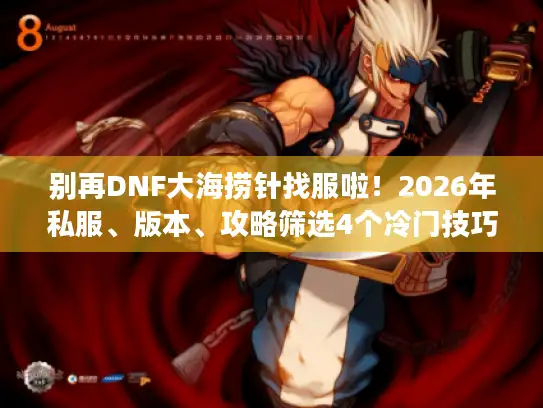 别再DNF大海捞针找服啦！2026年私服、版本、攻略筛选4个冷门技巧揭秘