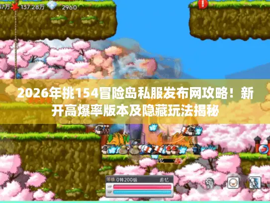 2026年挑154冒险岛私服发布网攻略！新开高爆率版本及隐藏玩法揭秘