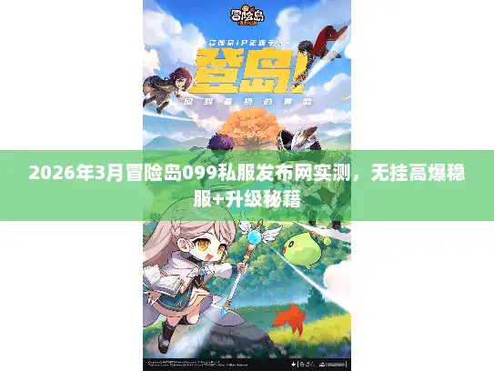 2026年3月冒险岛099私服发布网实测，无挂高爆稳服+升级秘籍