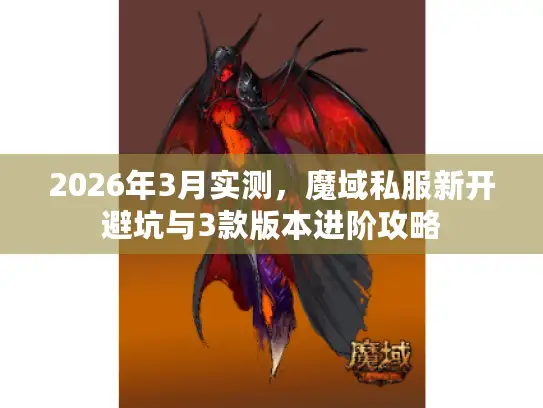 2026年3月实测，魔域私服新开避坑与3款版本进阶攻略