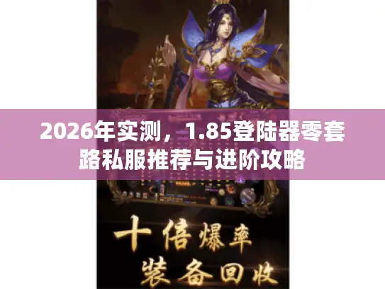 2026年实测,1.85登陆器零套路私服推荐与进阶攻略 2026年实测,1.85登陆器零套路私服推荐与进阶攻略