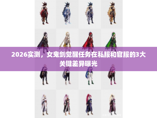 2026实测，女鬼剑觉醒任务在私服和官服的3大关键差异曝光
