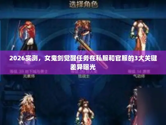 2026实测，女鬼剑觉醒任务在私服和官服的3大关键差异曝光