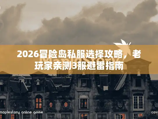 2026冒险岛私服选择攻略，老玩家亲测3服避雷指南