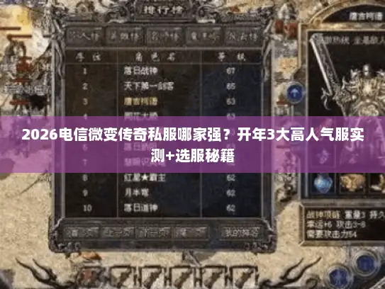 2026电信微变传奇私服哪家强？开年3大高人气服实测+选服秘籍