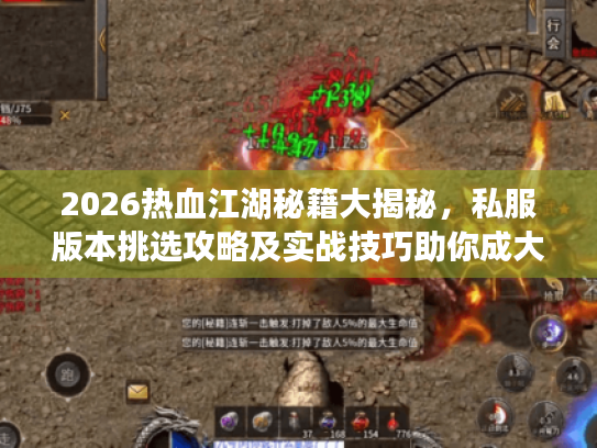 2026热血江湖秘籍大揭秘,私服版本挑选攻略及实战技巧助你成大神 2026热血江湖秘籍大揭秘,私服版本挑选攻略及实战技巧助你成大神