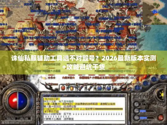 诛仙私服辅助工具选不对毁号？2026最新版本实测+攻略避坑干货