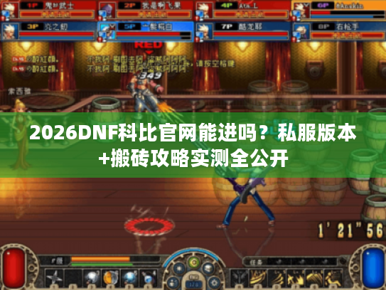 2026DNF科比官网能进吗？私服版本+搬砖攻略实测全公开