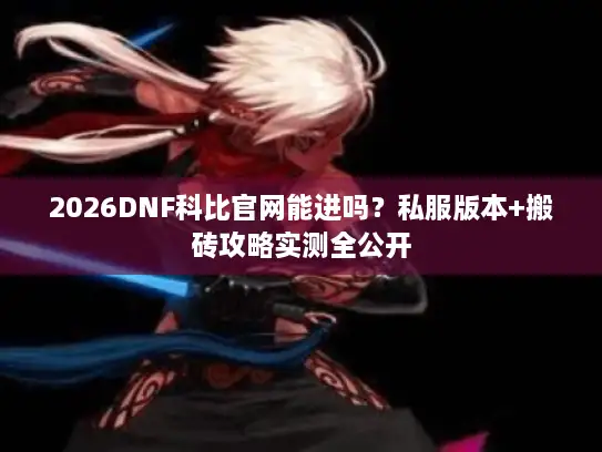 2026DNF科比官网能进吗？私服版本+搬砖攻略实测全公开