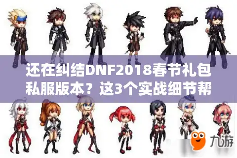 还在纠结DNF2018春节礼包私服版本？这3个实战细节帮你少走弯路