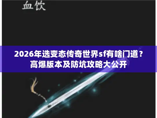 2026年选变态传奇世界sf有啥门道?高爆版本及防坑攻略大公开 2026年选变态传奇世界sf有啥门道?高爆版本及防坑攻略大公开
