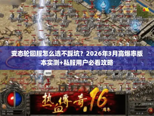 变态轮回服怎么选不踩坑？2026年3月高爆率版本实测+私服用户必看攻略