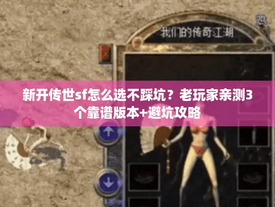新开传世sf怎么选不踩坑？老玩家亲测3个靠谱版本+避坑攻略