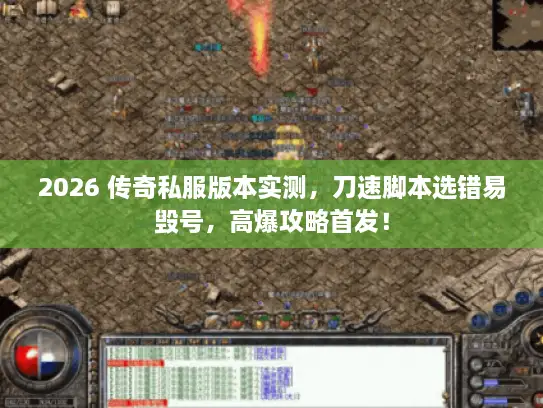 2026 传奇私服版本实测，刀速脚本选错易毁号，高爆攻略首发！