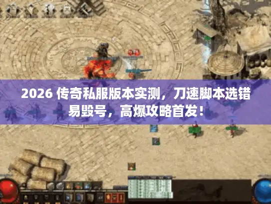 2026 传奇私服版本实测，刀速脚本选错易毁号，高爆攻略首发！
