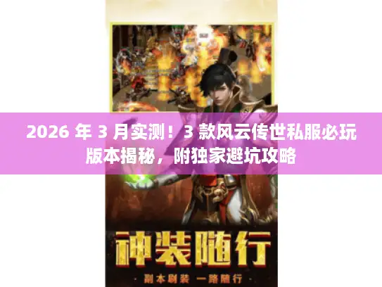 2026 年 3 月实测！3 款风云传世私服必玩版本揭秘，附独家避坑攻略