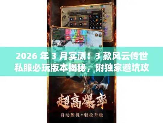 2026 年 3 月实测！3 款风云传世私服必玩版本揭秘，附独家避坑攻略