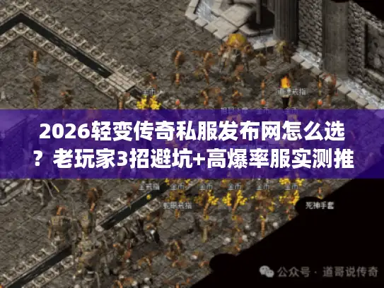 2026轻变传奇私服发布网怎么选？老玩家3招避坑+高爆率服实测推荐