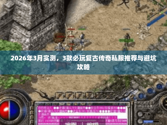 2026年3月实测，3款必玩复古传奇私服推荐与避坑攻略