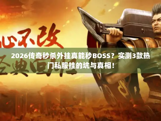 2026传奇秒杀外挂真能秒BOSS？实测3款热门私服挂的坑与真相！