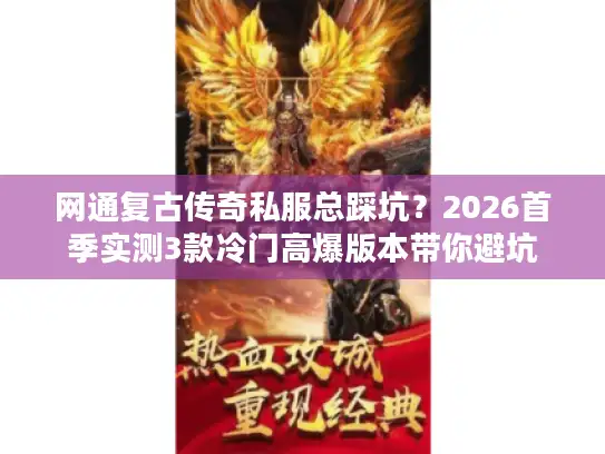网通复古传奇私服总踩坑？2026首季实测3款冷门高爆版本带你避坑
