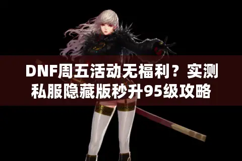 DNF周五活动无福利？实测私服隐藏版秒升95级攻略