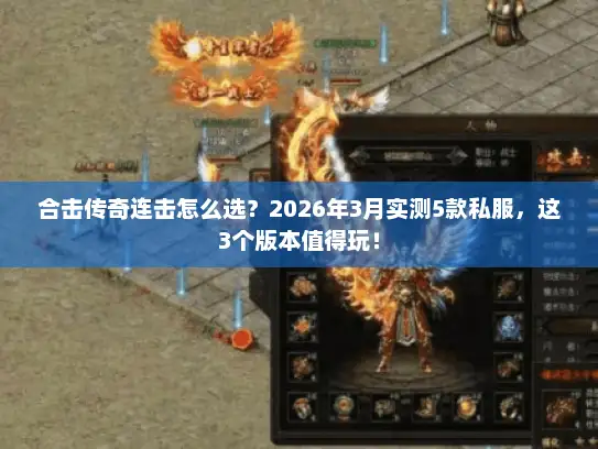 合击传奇连击怎么选？2026年3月实测5款私服，这3个版本值得玩！
