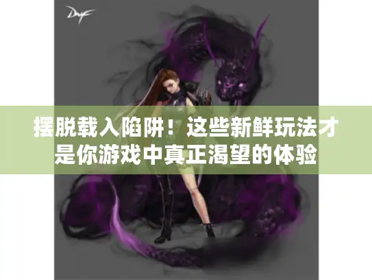 摆脱载入陷阱！这些新鲜玩法才是你游戏中真正渴望的体验