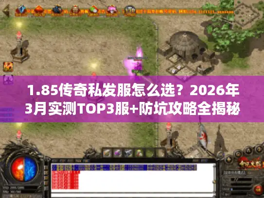1.85传奇私发服怎么选？2026年3月实测TOP3服+防坑攻略全揭秘