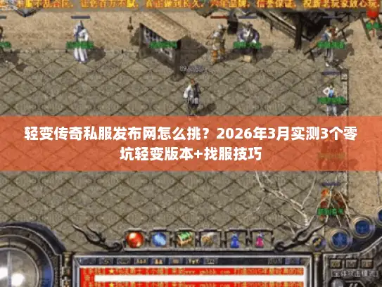 轻变传奇私服发布网怎么挑？2026年3月实测3个零坑轻变版本+找服技巧