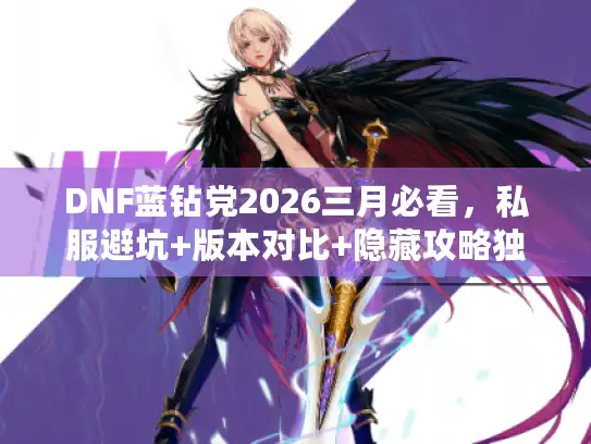 DNF蓝钻党2026三月必看，私服避坑+版本对比+隐藏攻略独家揭秘
