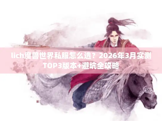 lich魔兽世界私服怎么选？2026年3月实测TOP3版本+避坑全攻略