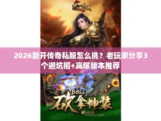 2026新开传奇私服怎么挑？老玩家分享3个避坑招+高爆版本推荐