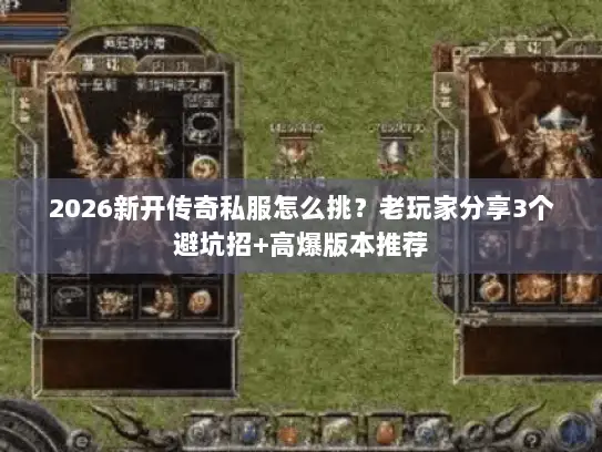 2026新开传奇私服怎么挑？老玩家分享3个避坑招+高爆版本推荐