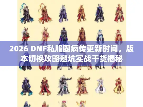 2026 DNF私服圈疯传更新时间，版本切换攻略避坑实战干货揭秘