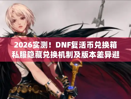 2026实测!DNF复活币兑换箱私服隐藏兑换机制及版本差异避坑攻略 2026实测!DNF复活币兑换箱私服隐藏兑换机制及版本差异避坑攻略