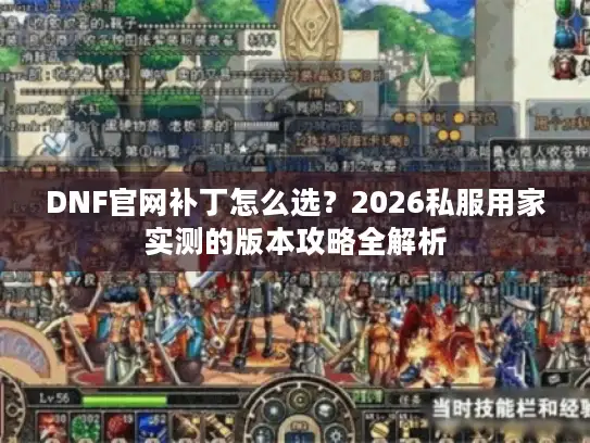 DNF官网补丁怎么选？2026私服用家实测的版本攻略全解析