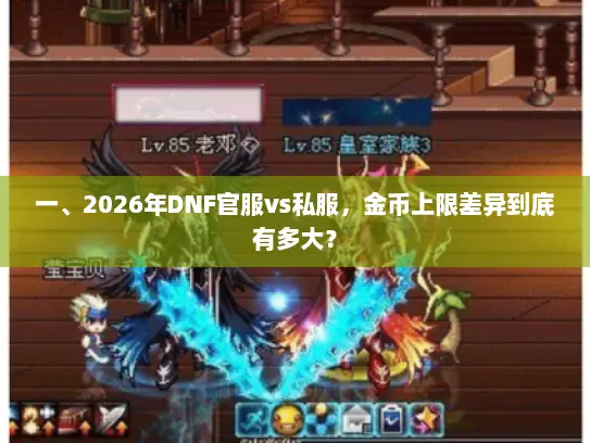 一、2026年DNF官服vs私服，金币上限差异到底有多大？