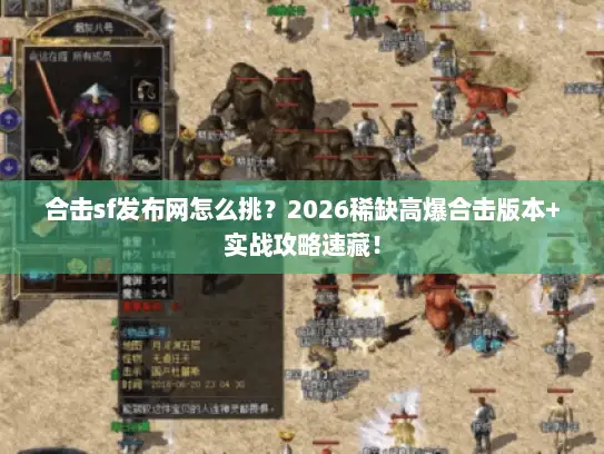 合击sf发布网怎么挑？2026稀缺高爆合击版本+实战攻略速藏！
