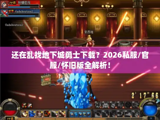 还在乱找地下城勇士下载？2026私服/官服/怀旧版全解析！