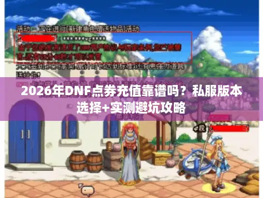 2026年DNF点券充值靠谱吗?私服版本选择+实测避坑攻略 2026年DNF点券充值靠谱吗?私服版本选择+实测避坑攻略