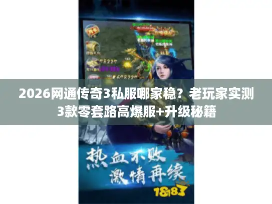 2026网通传奇3私服哪家稳？老玩家实测3款零套路高爆服+升级秘籍