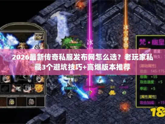 2026最新传奇私服发布网怎么选？老玩家私藏3个避坑技巧+高爆版本推荐