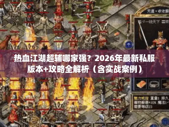 热血江湖超辅哪家强？2026年最新私服版本+攻略全解析（含实战案例）