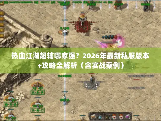 热血江湖超辅哪家强？2026年最新私服版本+攻略全解析（含实战案例）