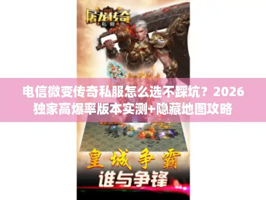 电信微变传奇私服怎么选不踩坑？2026独家高爆率版本实测+隐藏地图攻略