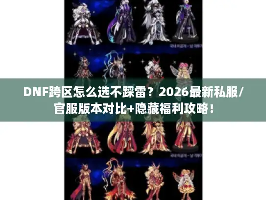 DNF跨区怎么选不踩雷?2026最新私服/官服版本对比+隐藏福利攻略! DNF跨区怎么选不踩雷?2026最新私服/官服版本对比+隐藏福利攻略!