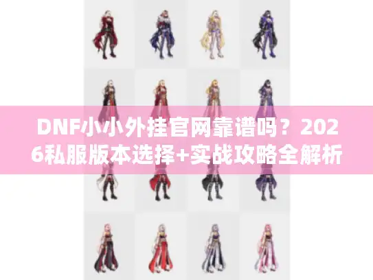 DNF小小外挂官网靠谱吗?2026私服版本选择+实战攻略全解析 DNF小小外挂官网靠谱吗?2026私服版本选择+实战攻略全解析